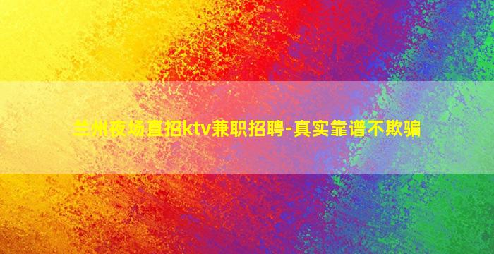 兰州夜场直招ktv兼职招聘-真实靠谱不欺骗